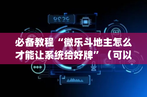 必备教程“微乐斗地主怎么才能让系统给好牌”（可以设置输赢吗)