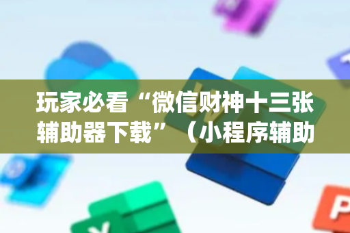 玩家必看“微信财神十三张辅助器下载”（小程序辅助软件)