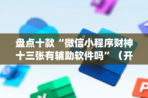 盘点十款“微信小程序财神十三张有辅助软件吗”（开挂辅助脚本)