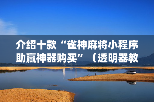 介绍十款“雀神麻将小程序助赢神器购买”（透明器教程)