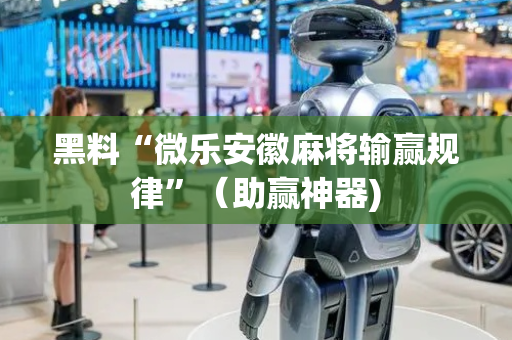 黑料“微乐安徽麻将输赢规律”（助赢神器)
