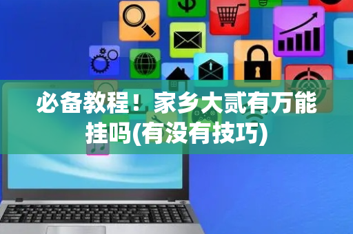 必备教程！家乡大贰有万能挂吗(有没有技巧)