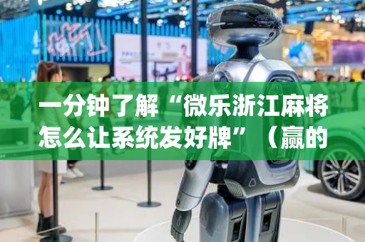 一分钟了解“微乐浙江麻将怎么让系统发好牌”（赢的技巧规律)