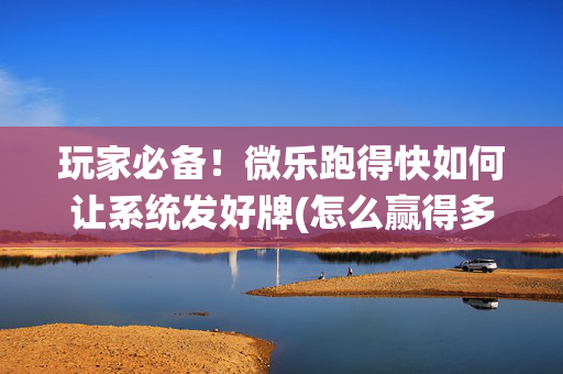 玩家必备！微乐跑得快如何让系统发好牌(怎么赢得多)