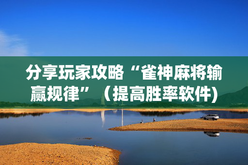 分享玩家攻略“雀神麻将输赢规律”（提高胜率软件)