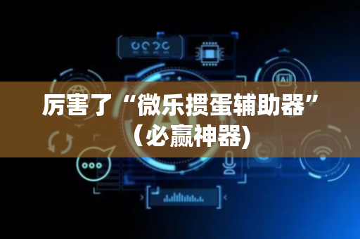 厉害了“微乐掼蛋辅助器”（必赢神器)