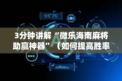 3分钟讲解“微乐海南麻将助赢神器”（如何提高胜率)