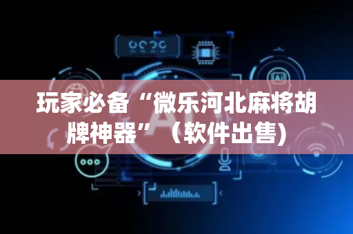 玩家必备“微乐河北麻将胡牌神器”（软件出售)