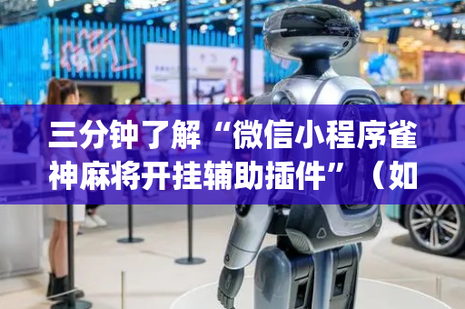 三分钟了解“微信小程序雀神麻将开挂辅助插件”（如何让系统发好牌)