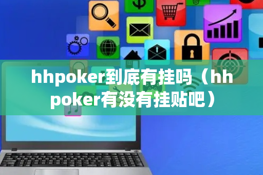 hhpoker到底有挂吗（hhpoker有没有挂贴吧）