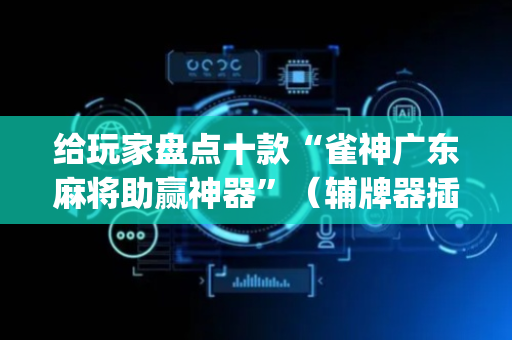 给玩家盘点十款“雀神广东麻将助赢神器”（辅牌器插件购买)