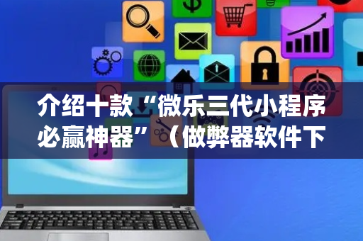 介绍十款“微乐三代小程序必赢神器”（做弊器软件下载)
