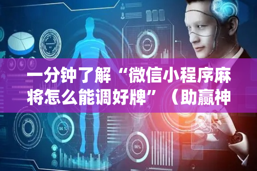 一分钟了解“微信小程序麻将怎么能调好牌”（助赢神器)