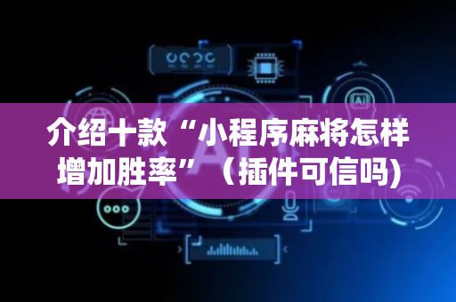 介绍十款“小程序麻将怎样增加胜率”（插件可信吗)