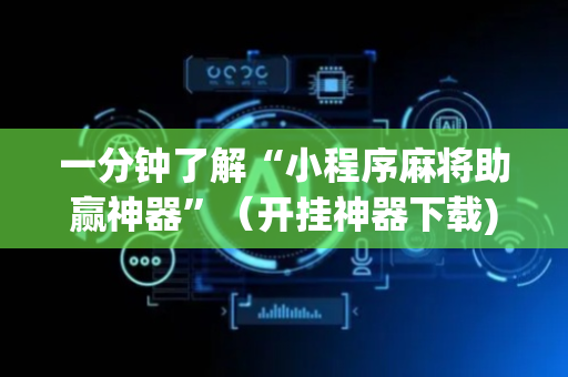 一分钟了解“小程序麻将助赢神器”（开挂神器下载)