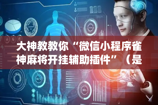 大神教教你“微信小程序雀神麻将开挂辅助插件”（是否能开挂)