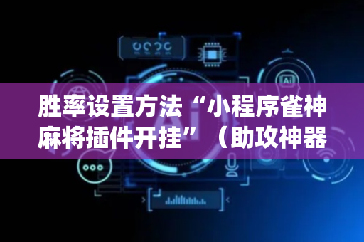 胜率设置方法“小程序雀神麻将插件开挂”（助攻神器)