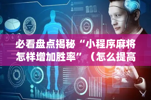 必看盘点揭秘“小程序麻将怎样增加胜率”（怎么提高胜率)