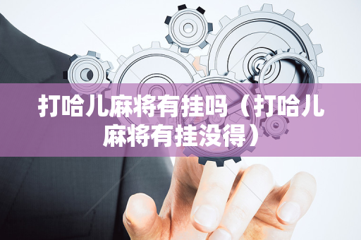 打哈儿麻将有挂吗（打哈儿麻将有挂没得）