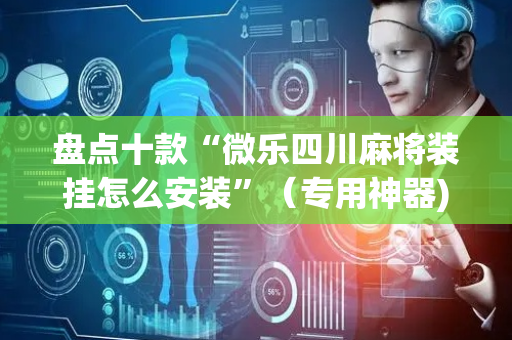 盘点十款“微乐四川麻将装挂怎么安装”（专用神器)