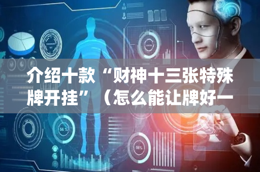 介绍十款“财神十三张特殊牌开挂”（怎么能让牌好一点)