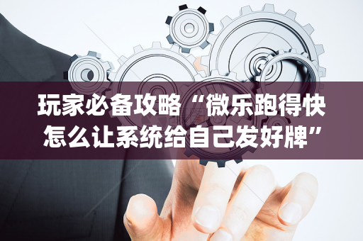 玩家必备攻略“微乐跑得快怎么让系统给自己发好牌”（通用挂软件多少钱)