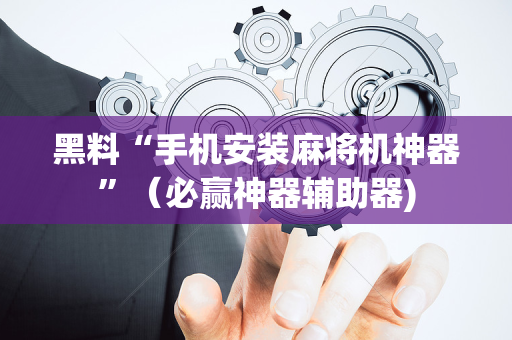 黑料“手机安装麻将机神器”（必赢神器辅助器)