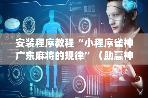 安装程序教程“小程序雀神广东麻将的规律”（助赢神器)