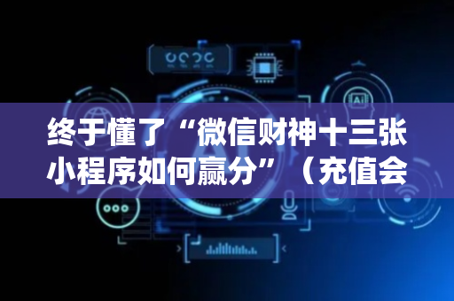 终于懂了“微信财神十三张小程序如何赢分”（充值会提高胜率么)