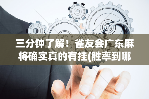 三分钟了解！雀友会广东麻将确实真的有挂(胜率到哪调)