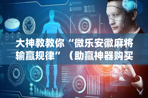 大神教教你“微乐安徽麻将输赢规律”（助赢神器购买)