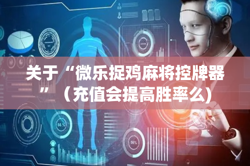 关于“微乐捉鸡麻将控牌器”（充值会提高胜率么)