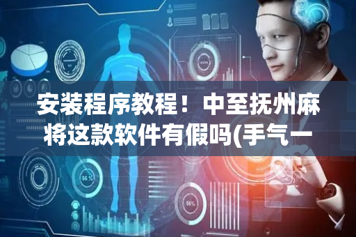 安装程序教程！中至抚州麻将这款软件有假吗(手气一直很差)