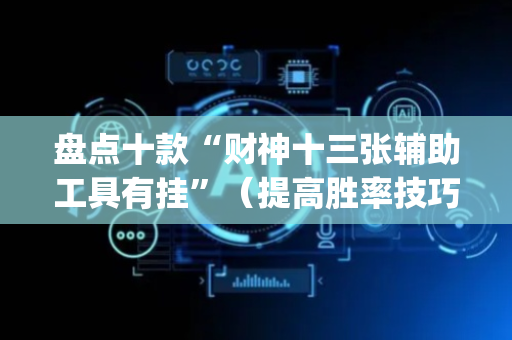 盘点十款“财神十三张辅助工具有挂”（提高胜率技巧)