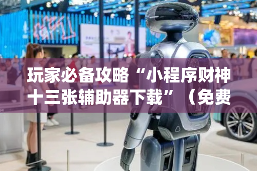 玩家必备攻略“小程序财神十三张辅助器下载”（免费专用神器)