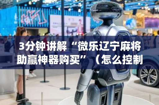 3分钟讲解“微乐辽宁麻将助赢神器购买”（怎么控制输赢)