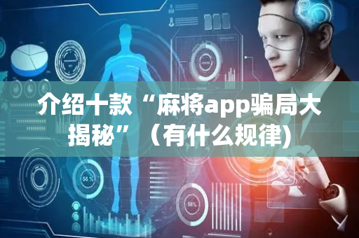 介绍十款“麻将app骗局大揭秘”（有什么规律)