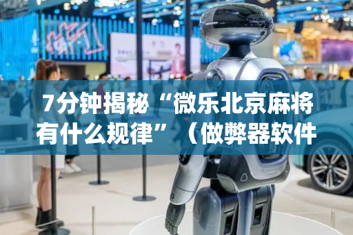 7分钟揭秘“微乐北京麻将有什么规律”（做弊器软件下载)