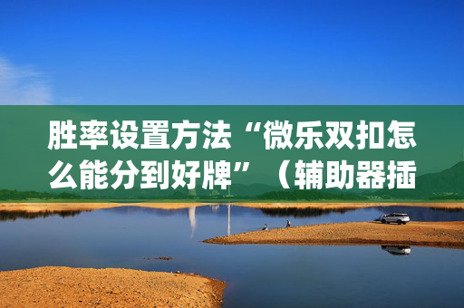 胜率设置方法“微乐双扣怎么能分到好牌”（辅助器插件)