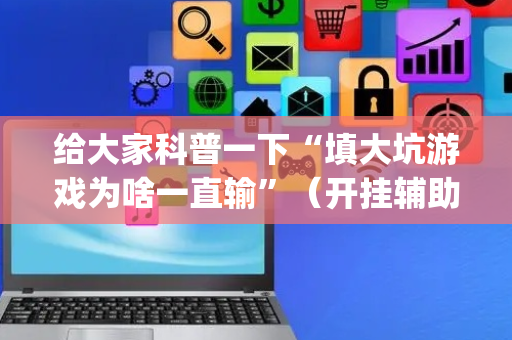 给大家科普一下“填大坑游戏为啥一直输”（开挂辅助器插件)