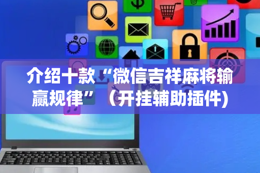 介绍十款“微信吉祥麻将输赢规律”（开挂辅助插件)
