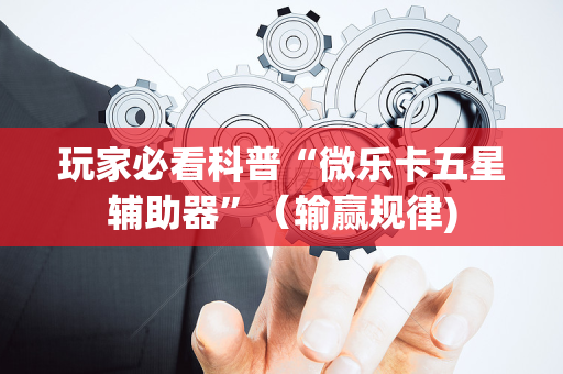 玩家必看科普“微乐卡五星辅助器”（输赢规律)