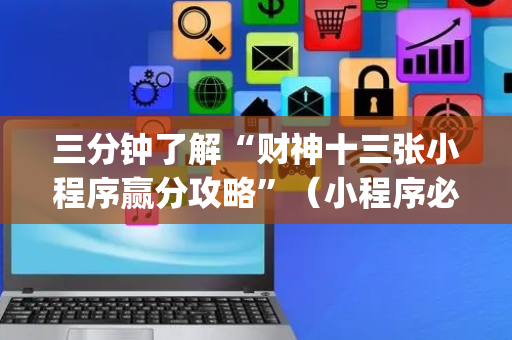 三分钟了解“财神十三张小程序赢分攻略”（小程序必赢神器)