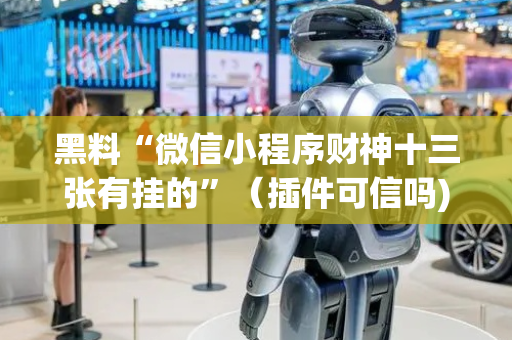 黑料“微信小程序财神十三张有挂的”（插件可信吗)