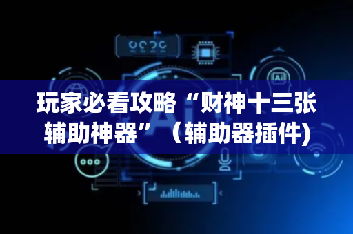 玩家必看攻略“财神十三张辅助神器”（辅助器插件)