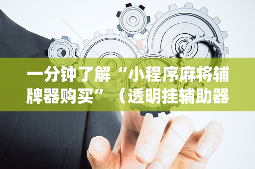 一分钟了解“小程序麻将辅牌器购买”（透明挂辅助器)