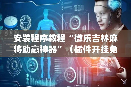 安装程序教程“微乐吉林麻将助赢神器”（插件开挂免费AI)