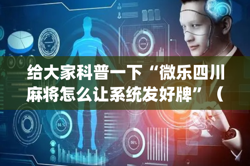 给大家科普一下“微乐四川麻将怎么让系统发好牌”（怎么让系统给你发好牌)