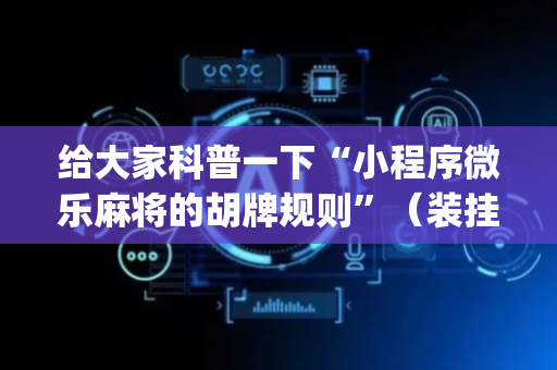 给大家科普一下“小程序微乐麻将的胡牌规则”（装挂怎么安装)