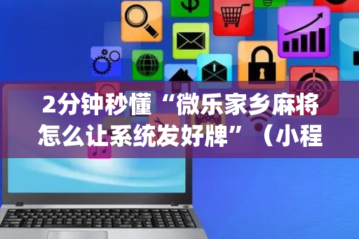 2分钟秒懂“微乐家乡麻将怎么让系统发好牌”（小程序必赢神器)